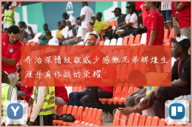 乔治深情致敬威少感慨兄弟辉煌生涯并肩作战的荣耀