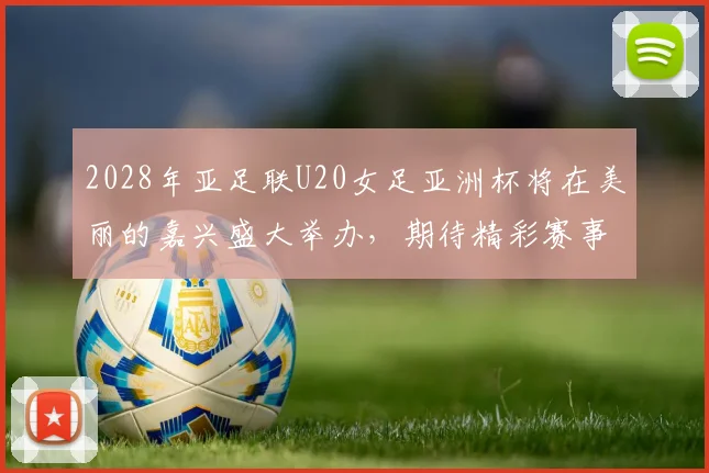 2028年亚足联U20女足亚洲杯将在美丽的嘉兴盛大举办，期待精彩赛事来临