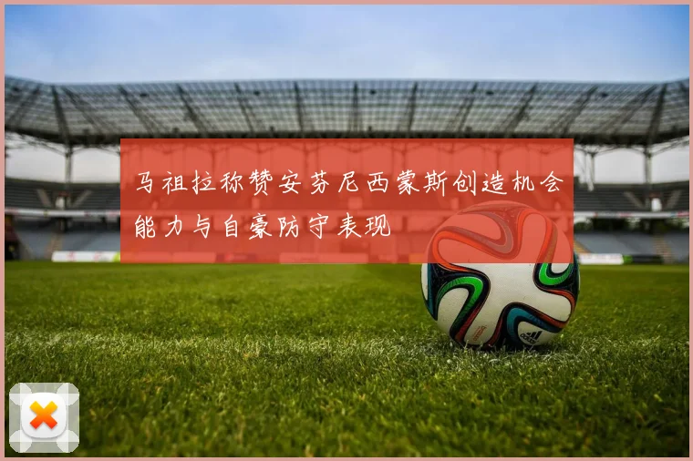 马祖拉称赞安芬尼西蒙斯创造机会能力与自豪防守表现