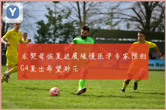 东契奇恢复进展缓慢医学专家预测G4复出希望渺茫