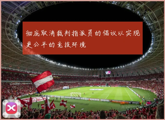 彻底取消裁判指派员的倡议以实现更公平的竞技环境