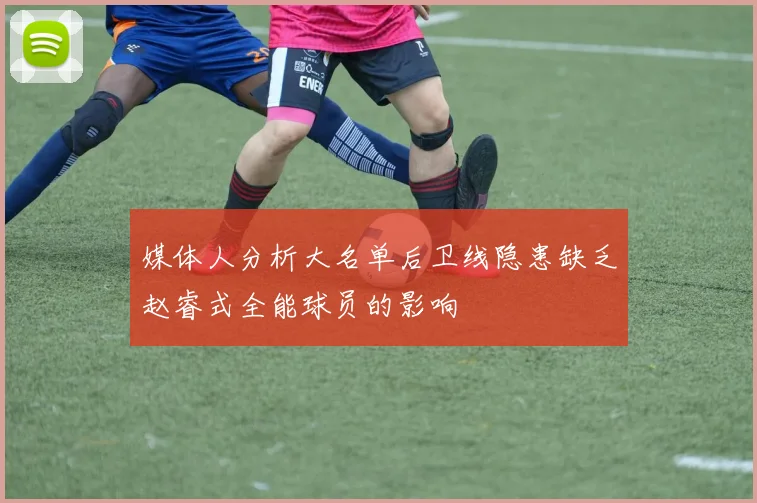 媒体人分析大名单后卫线隐患缺乏赵睿式全能球员的影响