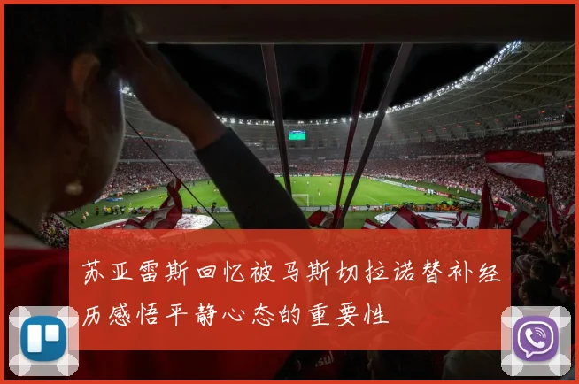 苏亚雷斯回忆被马斯切拉诺替补经历感悟平静心态的重要性