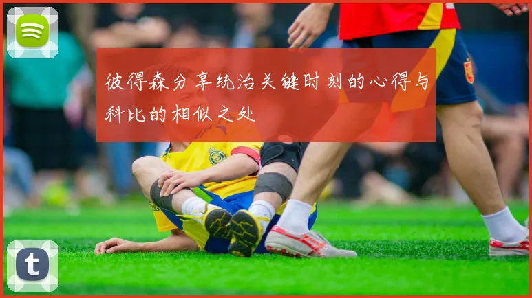 彼得森分享统治关键时刻的心得与科比的相似之处