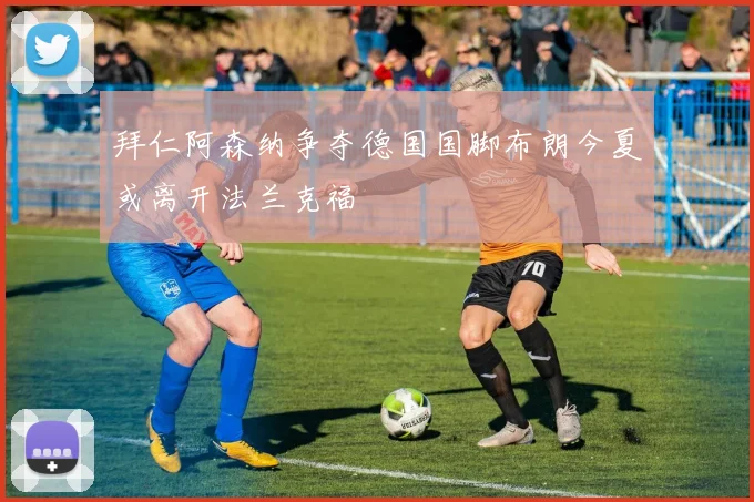 拜仁阿森纳争夺德国国脚布朗今夏或离开法兰克福
